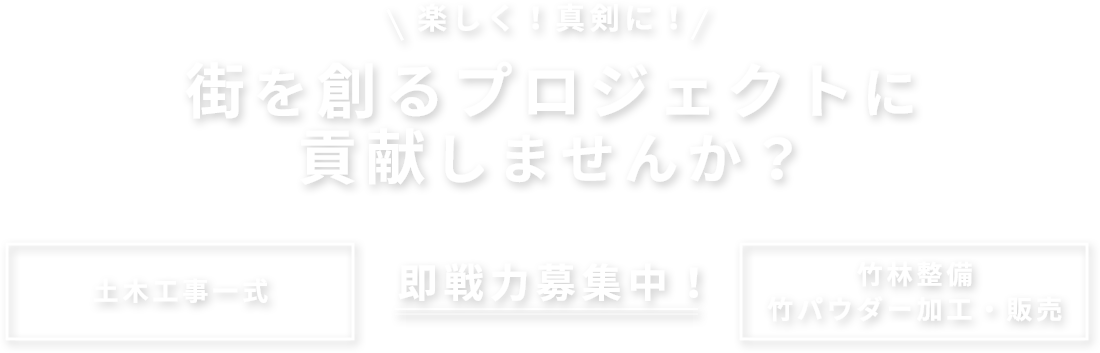 楽しく！真剣に！街を創るプロジェクトに貢献しませんか？即戦力募集中！土木工事一式、竹林整備竹パウダー加工・販売